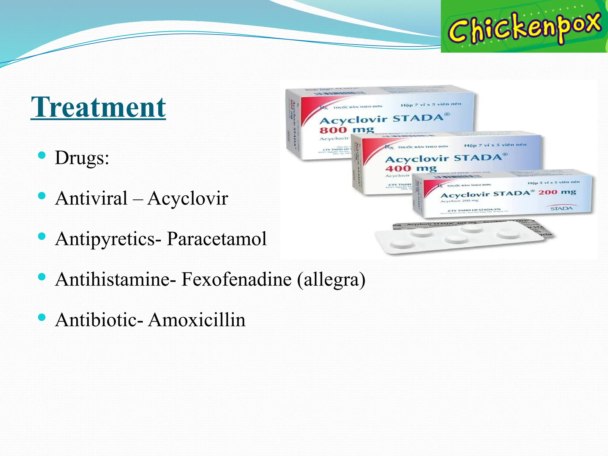 Treatment
 Drugs:
 Antiviral – Acyclovir
 Antipyretics- Paracetamol
 Antihistamine- Fexofenadine (allegra)
 Antibiotic- Amoxicillin
 