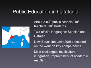 Public Education in Catalonia About 3.000 public schools, 10 5  teachers, 10 6  students 