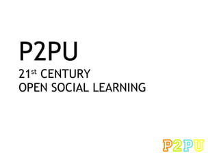 P2PU 21 st  CENTURY  OPEN SOCIAL LEARNING  
