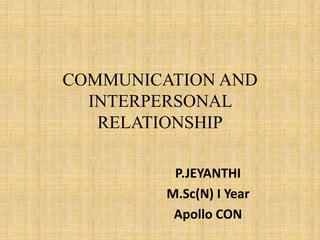 COMMUNICATION AND
INTERPERSONAL
RELATIONSHIP
P.JEYANTHI
M.Sc(N) I Year
Apollo CON
 