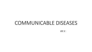 COMMUNICABLE DISEASES
LEC 2
 
