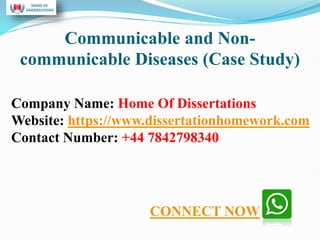 Communicable and Non-
communicable Diseases (Case Study)
Company Name: Home Of Dissertations
Website: https://www.dissertationhomework.com
Contact Number: +44 7842798340
CONNECT NOW
 