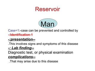 Man 1=Case :-case can be prevented and controlled by 1-Identification:- --presentation:- This involves signs and symptoms of this disease. --Lab finding :- Diagnostic test, or physical examination --complications That may arise due to this disease.  Reservoir 