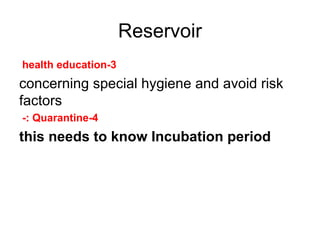 Reservoir 3-health education  concerning special hygiene and avoid risk factors 4-Quarantine :-  this needs to know Incubation period 