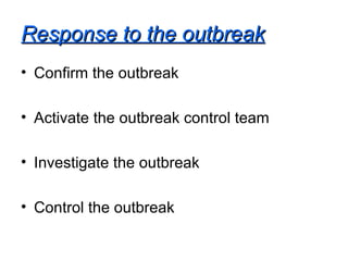 Response to the outbreak Confirm the outbreak Activate the outbreak control team Investigate the outbreak Control the outbreak 