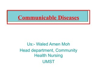 Us:- Waled Amen Moh Head department, Community Health Nursing UMST Communicable Diseases 