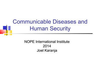 Communicable Diseases and
Human Security
NOPE International Institute
2014
Joel Karanja
 