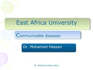 Dr. Mohamed Hassan Nour
East Africa UniversityEast Africa University
Communicable diseasesCommunicable diseases
Dr. Mohamed Hassan
 