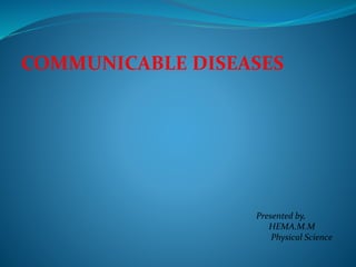 COMMUNICABLE DISEASES
Presented by,
HEMA.M.M
Physical Science
 