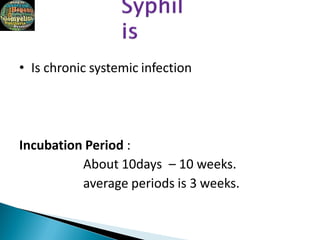 • Is chronic systemic infection
Incubation Period :
About 10days – 10 weeks.
average periods is 3 weeks.
 