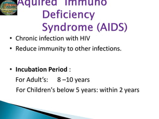 • Chronic infection with HIV
• Reduce immunity to other infections.
• Incubation Period :
For Adult’s: 8 –10 years
For Children's below 5 years: within 2 years
 
