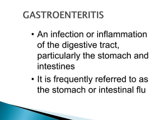 • An infection or inflammation
of the digestive tract,
particularly the stomach and
intestines
• It is frequently referred to as
the stomach or intestinal flu
 