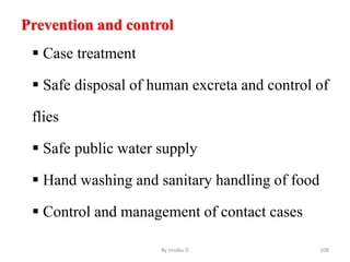 Prevention and control
 Case treatment
 Safe disposal of human excreta and control of
flies
 Safe public water supply
 Hand washing and sanitary handling of food
 Control and management of contact cases
By zinabu D 108
 