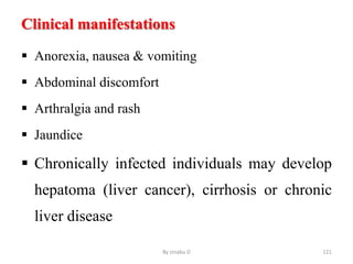 Clinical manifestations
 Anorexia, nausea & vomiting
 Abdominal discomfort
 Arthralgia and rash
 Jaundice
 Chronically infected individuals may develop
hepatoma (liver cancer), cirrhosis or chronic
liver disease
By zinabu D 121
 