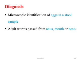 Diagnosis
 Microscopic identification of eggs in a stool
sample
 Adult worms passed from anus, mouth or nose.
By zinabu D 132
 