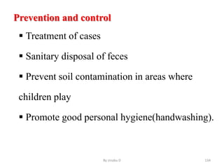 Prevention and control
 Treatment of cases
 Sanitary disposal of feces
 Prevent soil contamination in areas where
children play
 Promote good personal hygiene(handwashing).
By zinabu D 134
 