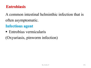 Entrobiasis
A common intestinal helminthic infection that is
often asymptomatic.
Infectious agent
 Entrobius vermicularis
(Oxyuriasis, pinworm infection)
By zinabu D 141
 