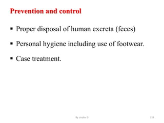 Prevention and control
 Proper disposal of human excreta (feces)
 Personal hygiene including use of footwear.
 Case treatment.
By zinabu D 156
 