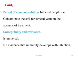 Cont,
Period of communicability- Infected people can
Contaminate the soil for several years in the
absence of treatment.
Susceptibility and resistance-
Is universal.
No evidence that immunity develops with infection.
By zinabu D 160
 