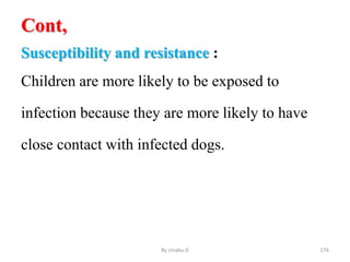 Cont,
Susceptibility and resistance :
Children are more likely to be exposed to
infection because they are more likely to have
close contact with infected dogs.
By zinabu D 176
 