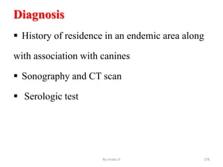Diagnosis
 History of residence in an endemic area along
with association with canines
 Sonography and CT scan
 Serologic test
By zinabu D 178
 