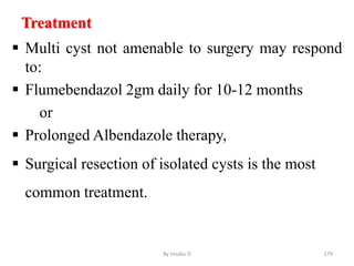 Treatment
 Multi cyst not amenable to surgery may respond
to:
 Flumebendazol 2gm daily for 10-12 months
or
 Prolonged Albendazole therapy,
 Surgical resection of isolated cysts is the most
common treatment.
By zinabu D 179
 
