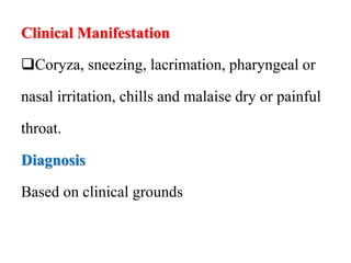 Clinical Manifestation
Coryza, sneezing, lacrimation, pharyngeal or
nasal irritation, chills and malaise dry or painful
throat.
Diagnosis
Based on clinical grounds
 