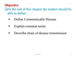 Objective
At the end of this chapter the student should be
able to define
 Define Communicable Disease
 Explain common terms
 Describe chain of disease transmission
By zinabu D 2
 