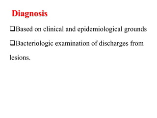 Diagnosis
Based on clinical and epidemiological grounds
Bacteriologic examination of discharges from
lesions.
 