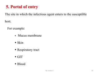 5. Portal of entry
The site in which the infectious agent enters to the susceptible
host.
For example:
 Mucus membrane
 Skin
 Respiratory tract
 GIT
 Blood
By zinabu D 29
 