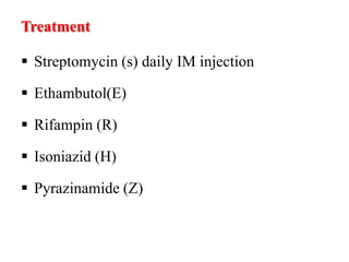 Treatment
 Streptomycin (s) daily IM injection
 Ethambutol(E)
 Rifampin (R)
 Isoniazid (H)
 Pyrazinamide (Z)
 