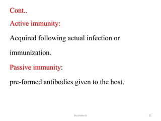 Cont..
Active immunity:
Acquired following actual infection or
immunization.
Passive immunity:
pre-formed antibodies given to the host.
By zinabu D 32
 