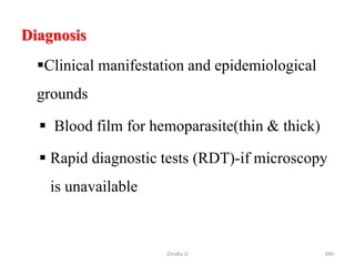 Diagnosis
Clinical manifestation and epidemiological
grounds
 Blood film for hemoparasite(thin & thick)
 Rapid diagnostic tests (RDT)-if microscopy
is unavailable
340
Zinabu D
 