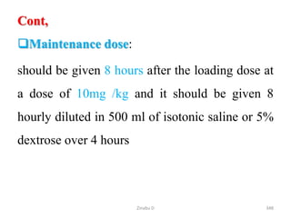 Cont,
Maintenance dose:
should be given 8 hours after the loading dose at
a dose of 10mg /kg and it should be given 8
hourly diluted in 500 ml of isotonic saline or 5%
dextrose over 4 hours
348
Zinabu D
 
