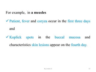 For example, in a measles
 Patient, fever and coryza occur in the first three days
and
 Koplick spots in the buccal mucosa and
characteristics skin lesions appear on the fourth day.
By zinabu D 37
 