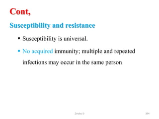 Cont,
Susceptibility and resistance
 Susceptibility is universal.
 No acquired immunity; multiple and repeated
infections may occur in the same person
394
Zinabu D
 