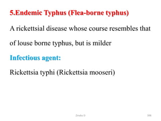 5.Endemic Typhus (Flea-borne typhus)
A rickettsial disease whose course resembles that
of louse borne typhus, but is milder
Infectious agent:
Rickettsia typhi (Rickettsia mooseri)
398
Zinabu D
 