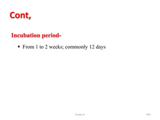 Cont,
Incubation period-
 From 1 to 2 weeks; commonly 12 days
Zinabu D 403
 