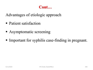 Cont…
5/11/2024 436
Advantages of etiologic approach
 Patient satisfaction
 Asymptomatic screening
 Important for syphilis case-finding in pregnant.
BY Zinabu Dawit(PBsc)
 