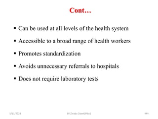 Cont…
5/11/2024 444
 Can be used at all levels of the health system
 Accessible to a broad range of health workers
 Promotes standardization
 Avoids unnecessary referrals to hospitals
 Does not require laboratory tests
BY Zinabu Dawit(PBsc)
 