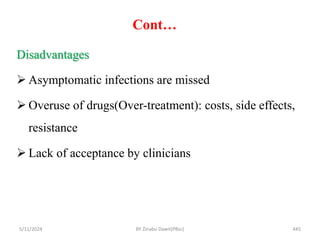 Cont…
5/11/2024 445
Disadvantages
 Asymptomatic infections are missed
 Overuse of drugs(Over-treatment): costs, side effects,
resistance
 Lack of acceptance by clinicians
BY Zinabu Dawit(PBsc)
 