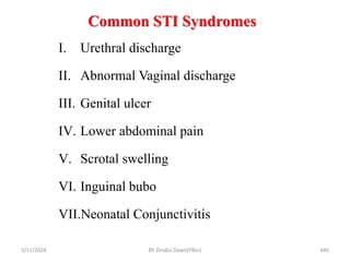 Common STI Syndromes
5/11/2024 446
I. Urethral discharge
II. Abnormal Vaginal discharge
III. Genital ulcer
IV. Lower abdominal pain
V. Scrotal swelling
VI. Inguinal bubo
VII.Neonatal Conjunctivitis
BY Zinabu Dawit(PBsc)
 