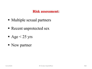 Risk assessment:
5/11/2024 468
 Multiple sexual partners
 Recent unprotected sex
 Age < 25 yrs
 New partner
BY Zinabu Dawit(PBsc)
 