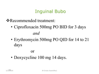 Inguinal Bubo
5/11/2024
486
Recommended treatment:
• Ciprofloxacin 500mg PO BID for 3 days
and
• Erythromycin 500mg PO QID for 14 to 21
days
or
• Doxycycline 100 mg 14 days.
BY Zinabu Dawit(PBsc)
 