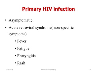 Primary HIV infection
5/11/2024 530
• Asymptomatic
• Acute retroviral syndrome( non-specific
symptoms)
• Fever
• Fatigue
• Pharyngitis
• Rash
BY Zinabu Dawit(PBsc)
 