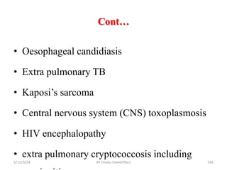 Cont…
5/11/2024 546
• Oesophageal candidiasis
• Extra pulmonary TB
• Kaposi’s sarcoma
• Central nervous system (CNS) toxoplasmosis
• HIV encephalopathy
• extra pulmonary cryptococcosis including
BY Zinabu Dawit(PBsc)
 