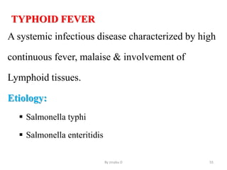 TYPHOID FEVER
A systemic infectious disease characterized by high
continuous fever, malaise & involvement of
Lymphoid tissues.
Etiology:
 Salmonella typhi
 Salmonella enteritidis
By zinabu D 55
 