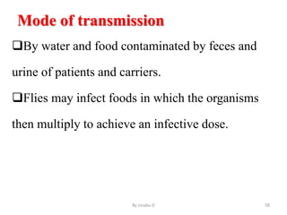 Mode of transmission
By water and food contaminated by feces and
urine of patients and carriers.
Flies may infect foods in which the organisms
then multiply to achieve an infective dose.
By zinabu D 58
 