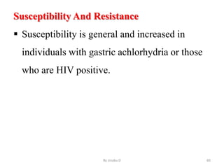 Susceptibility And Resistance
 Susceptibility is general and increased in
individuals with gastric achlorhydria or those
who are HIV positive.
By zinabu D 60
 