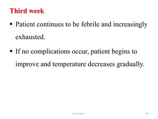 Third week
 Patient continues to be febrile and increasingly
exhausted.
 If no complications occur, patient begins to
improve and temperature decreases gradually.
By zinabu D 63
 